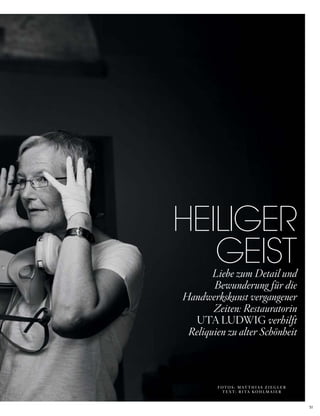 51
HEILIGER
GEISTLiebe zum Detail und
Bewunderung für die
Handwerkskunst vergangener
Zeiten: Restauratorin
UTA LUDWIG verhilft
Reliquien zu alter Schönheit
F O T O S : M AT T H I A S Z I E G L E R
T E X T : R I TA K O H L M A I E R
 