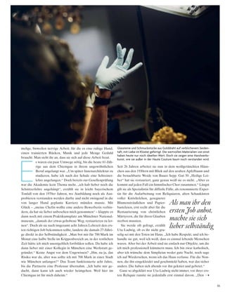 55
melige, bisweilen nervige Arbeit, für die es eine ruhige Hand,
einen trainierten Rücken, Musik und jede Menge Geduld
braucht. Man sieht ihr an, dass sie sich auf diese Arbeit freut.
s waren ein paar Umwege nötig, bis die heute 61-Jäh-
rige aus dem Chiemgau in ihrem ungewöhnlichen
Beruf angelangt war. „Um später Innenarchitektur zu
studieren, habe ich nach der Schule eine Schreiner-
lehre angefangen.“ Doch bereits zur Gesellenprüfung
war die Akademie kein Thema mehr, „ich hab lieber noch die
Schnitzerlehre angehängt“, erzählt sie in leicht bayerischem
Tonfall von den 1970er Jahren, wo Ausbildung noch als Aus-
probieren verstanden werden durfte und nicht zwingend in die
von langer Hand geplante Karriere münden musste. Mit
Glück – „meine Chefin wollte eine andere Bewerberin verhin-
dern, da hat sie lieber unbesehen mich genommen“ – klappte es
dann noch mit einem Praktikumsplatz am Münchner National-
museum, „damals der etwas gehobene Weg, restaurieren zu ler-
nen“. Doch als sie nach insgesamt acht Jahren Lehrzeit den ers-
ten richtigen Job bekommen sollte, landete die damals 27-Jähri-
ge direkt in der Selbständigkeit. „Man bot mir für 700 Mark im
Monat eine halbe Stelle im Krippenbereich an, in der restlichen
Zeit hätte ich mich unentgeltlich fortbilden sollen. Da habe ich
dann lieber mit einer Kollegin in München eine Werkstatt ge-
gründet.“ Keine Angst vor dem Ungewissen? „Hm, na ja, das
Risiko war da, aber was sollte ich mit 700 Mark in einer Stadt
wie München anfangen?“ Das Team funktionierte acht Jahre,
bis die Partnerin eine Professur übernahm. „Ich habe mir ge-
dacht, dann kann ich auch wieder heimgehen. Weil hier im
Chiemgau ist für mich daheim.“
Seit 26 Jahren arbeitet sie nun in dem weißgetünchten Häus-
chen aus den 1930ern mit Blick auf den uralten Apfelbaum und
die benachbarte Weide von Bauer Sepp. Gut 50 „Heilige Lei-
ber“ hat sie restauriert, ganz genau weiß sie es nicht. „Aber es
kommt auf jeden Fall ein himmlischer Chor zusammen.“ Längst
gilt sie als Spezialistin für diffizile Fälle, als renommierte Exper-
tin für die Aufarbeitung von Reliquiaren, alten Schaukästen
voller Knöchelchen, gesegneter
Blumensträußchen und Papier-
basteleien, erst recht aber für die
Restaurierung von christlichen
Märtyrern, die für ihren Glauben
sterben mussten.
Sie werde oft gefragt, erzählt
Uta Ludwig, ob es ihr nicht gru-
selig sei mit den Toten im Haus. „Ich habe Respekt, und ich be-
handle sie gut, weil ich weiß, dass es einmal lebende Menschen
waren. Aber bei der Arbeit sind sie einfach nur Objekte, um die
ich mich professionell kümmern muss. Ich bin zwar katholisch,
aber ich wünsche dem Simplicius weder gute Nacht, noch sage
ich auf Wiedersehen, wenn ich das Haus verlasse. Für die Non-
nen, die ihn eingekleidet und geschmückt haben, war das sicher
anders. Die haben sich abends vor ihn gekniet und gebetet.“
Ganz so abgeklärt war Uta Ludwig nicht immer, vor ihrer ers-
ten Reliquie rannte sie jedenfalls erst einmal davon. „Den
Glassteine und schmuckstücke aus Golddraht auf verblichenem seiden­
taft, mit liebe im kloster gefertigt. die wertvollen Materialien von einst
haben heute nur noch ideellen Wert. doch sie zeigen eine handwerks­
kunst, wie sie außer in der haute couture kaum noch verstanden wird.
Als man ihr den
ersten Job anbot,
machte sie sich
lieber selbständig
E
 