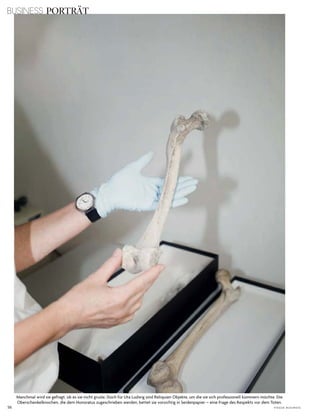 56 V o G u e B u s i n e s s
Manchmal wird sie gefragt, ob es sie nicht grusle. doch für uta ludwig sind reliquien objekte, um die sie sich professionell kümmern möchte. die
oberschenkelknochen, die dem honoratus zugeschrieben werden, bettet sie vorsichtig in seidenpapier – eine Frage des respekts vor dem toten.
BUSINESS PORTRÄT
 