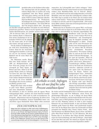 Megan hess kam in Brisbane zur Welt. nach einem Grafikdesignstu­
diumarbeitetesieinWerbeagenturen,ehesienachlondonzog.dort
war sie u.a. art director des departmentstores liberty. ihr durch­
bruch kam 2008, nachdem die us­autorin candace Bushnell sie mit
cover­illustrationen beauftragt hatte. sie lebt heute mit ihrem Mann
craig yelland und ihren kindern Gwyn und Will in einer ehemaligen
kirche in Port Melbourne. kürzlich trat sie mit dem entwurf einer
luxuswohnung erstmals auch als interiordesignerin in erscheinung.
zEichEnspRAchE
103
Redaktion:DetlefFeistel;Foto:MartinaGraolic
E
igentlich wollte sie das Zeichnen schon aufge-
ben. Jahrelang hatte sich die gebürtige Aus-
tralierin Megan Hess in London mit wenig
erquicklichen Jobs über Wasser gehalten.
Auf einen guten Auftrag, etwa für die italie-
nische VOGUE, kamen zahlreiche schlechte:
Peperoni-Illustrationen für Pizzakartons,
Sexstellungen für ein Frauenmagazin, Pferde
für ein Reiterhandbuch... Ein Anruf 2006 um
drei Uhr morgens änderte alles. „Ich sprang
aus dem Bett und griff zum Hörer. Ich dachte im ersten Moment,
jemand wäre gestorben.“ Doch es war die Agentin einer amerika-
nischen Bestsellerautorin, die zunächst anonym bleiben wollte.
„Ob ich Interesse hätte, das Cover
ihres nächsten Buchs zu illustrieren.
Eine meiner Zeichnungen in der ita-
lienischen VOGUE war ihr aufgefal-
len. Ich wusste nicht, ob ich wache
oder träume, und sagte spontan zu.“
Für die studierte Grafikdesignerin
die wohl beste Entscheidung ihres
Lebens. Denn bei der mysteriösen
Auftraggeberin handelte es sich um
Sex and the City-Autorin Candace
Bushnell und ihr neues Buch One
Fifth Avenue.
Die Illustration machte Megan
Hess über Nacht bekannt: Als sie
2008 zur Buchpräsentation nach
New York kam, prangte das Cover
riesengroß am Times Square, auf
Bussen und Taxis. Allein in der fol-
genden Woche erhielt sie Anfragen
von Vanity Fair, dem Time Magazin
oder Luxuslabels wie Tiffany & Co.
Und Candace Bushnell bestand dar-
auf, dass sie die Cover sämtlicher
Neuauflagen ihrer bereits erschiene-
nen Bücher gestalten wird.
Megan Hess hatte schon als Kind
in jeder freien Minute gezeichnet
und einen lebensfrohen femininen
Stil entwickelt, in dem sie durchaus auch ihr eigenes Wesen
widergespiegelt findet, „modern, mit einem bisweilen nostalgi-
schen Touch“. Ihre Arbeit sieht sie nicht als Konkurrenz zur
Fotografie. „Illustrationen sind eine Ergänzung. Sie haben etwas
ausgesprochen Persönliches, besitzen buchstäblich immer eine
erkennbare eigene Handschrift. Meine Bilder sollen emotional
ansprechen, das Lebensgefühl eines Labels einfangen.“ Stich-
wort Handschrift: Für ihre Arbeit benutzt sie keine Zeichenfeder,
sondern einen Montblanc-Füller, den sie liebevoll „Monty“
nennt. „Das Modell wurde für mich maßgeschneidert, weil ich für
Montblanc etwas mit einem ihrer Schreibgeräte zeichnen sollte.
Der Füller liegt so perfekt in der Hand, dass ich seitdem nichts
anderes mehr benutze.“ Neben dieser traditionellen Arbeitswei-
se bedient sie sich aber auch der Computertechnik. „Oft werden
meine Bilder animiert, dann muss ich konsequenterweise auf sol-
che Hilfsmittel zurückgreifen.“
Mittlerweile hat sie Kunden in der ganzen Welt, von Europa
bis in die USA und von Japan bis in den Nahen Osten. Die Auf-
träge sind so unterschiedlich wie bisweilen ungewöhnlich. Die
Bandbreite reicht vom Key Visual
für die London Fashion Week bis zu
Schaufenster- und Fassadengestal-
tung für Bergdorf Goodman oder
Bloomingdale’s in Dubai. „Einmal
sollte ich für einen Privatmann den
Boden seines Swimmingpools gestal-
ten, ein anderes Mal die Hochzeit
eines orientalischen Herrschers
nachzeichnen.“ Ihr neuester Auftrag
führt sie rund um die Erde: Für die
Oetker-Collection-Hotelgruppe, zu
der auch das legendäre „Hôtel du
Cap-Eden-Roc“ an der Côte d’Azur
gehört, soll sie deren „Masterpiece“-
Luxusherbergen abbilden, daneben
wird sie für Fendi eine Zeichenserie
entwerfen. Außerdem vertreibt sie
eine eigene Linie mit Homeacces-
soires wie Kissen, Tüchern und
handgefertigten Vasen. „Inzwischen
erhalte ich so viele Anfragen, dass
ich nur fünf bis zehn Prozent anneh-
men kann. Ich bin heute in der Lage,
die Projekte nicht nach Honorar
oder Prestige auszuwählen, sondern
danach, was mich kreativ am meisten
anspricht. Das ist für mich der größte
berufliche Erfolg.“
Ihr Atelier und ihr Familienleben hat sie inzwischen wieder nach
Australien verlegt, nach Port Melbourne, einem Vorort der
gleichnamigen Metropole, wo die 41-Jährige mit ihrem Mann
Craig, einem Architekten, und den beiden Kindern lebt. Ihr strah-
lend helles, ganz in Weiß gehaltenes Studio ist nur einen Stein-
wurf von ihrer Wohnung entfernt. Es wirkt in dem sonnigen
Küstenort wie ein Glamour-Satellit, in dem auf kleinem Raum
sämtliche große Namen der Mode- und Luxusbranche kompri-
miert sind, für die Megan Hess schon den Zeichenstift zur Hand
genommen hat: Balmain, Dior, Chanel, Vuitton, Prada... Aber
auch Prominenz wie Michelle Obama, deren Lebens- und Stilrat-
geber What Would Michelle Do? sie 2013 illustrierte. Mit ihren
Kunden hält sie am liebsten über Skype Kontakt. Manchmal,
wegen der Zeitverschiebung, sehr früh am Morgen. „Dann hüpfe
ich aus dem Bett und ziehe mir schnell ein elegantes Top über,
während ich, nicht sichtbar, noch meine Pyjamahose anhabe.“
„Ich erhalte so viele Anfragen,
dass ich nur fünf bis zehn
Prozent annehmen kann“
Megan hess
 