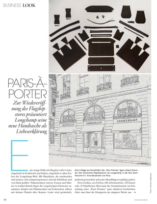 120
BUSINESS LOOK
V O G U E B U S I N E S S
ine riesige Halle mit Regalen voller Leder,
eingekauft in Frankreich und Italien, eingefärbt in allen Far-
ben der Longchamp-Welt. Mit Maschinen, die zuschneiden
und stanzen, mal computergesteuert, mal mit Schablone und
von Hand geführt. Nähmaschinen rattern, Frauen und Män-
ner in weißen Kitteln fügen die vorgefertigten Elemente zu-
sammen, klopfen mit Hämmerchen auf Lederecken, fahren
mit kleinen Pinseln über Kanten. Leder wird getätschelt,
PARIS-À-
PORTER
Zur Wiedereröff-
nung des Flagship-
stores präsentiert
Longchamp seine
neue Handtasche als
Liebeserklärung
E Eine Collage aus Einzelteilen der „Paris Premier“ (ganz oben). Darun-
ter: Der historische Flapshipstore von Longchamp in der Rue Saint-
Honoré im 1. Arrondissement von Paris.
Fotos:CourtesyLongchamp
prüfend gestreichelt und jeder Metallbügel sorgfältig poliert.
Zwei Größen, vier Farben, 200 Arbeitsschritte, 250 Einzel-
teile, 45 Schablonen: Man kann die Grundelemente zur Ent-
stehung einer „Paris Premier“ ganz nüchtern beschreiben.
Oder man lässt die Designerin des jüngsten Werks aus
 