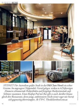 142 V o G u e B u s i n e s s
AllePreiseunverbindlich
SYDNEY Für Australiens größte Stadt ist das Old Clare Hotel ein echter
Gewinn. Im angesagten Chippendale-Viertel gelegen, wirken in 62 loftartigen
Zimmern schimmernde Parkettböden und freigelegte Backsteinwände aufs
Schönste zusammen. Einen Rooftop Pool mit Bar gibt es auch, darüber hinaus
gleich drei Restaurants, deren junge, ambitionierte Köche (einer sogar mit Stern)
sich gegenseitig übertrumpfen. Ab 170 w. Theoldclarehotel.com.au
BUSINESS REISE
 