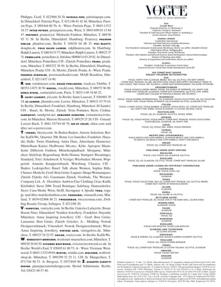 Philippe, Genf, T. 022/884 20 20. PATRIZIA PEPE, patriziapepe.com.
In Düsseldorf: Patrizia Pepe, T. 0211/86 81 42 44; München: Patri-
zia Pepe, T. 089/444 88 70; A - Wien: Patrizia Pepe, T. 0043-1/512
34 27. PETAR PETROV, petarpetrov.com, Wien, T. 0043-699/10 13 84
47. PEUTEREY, peuterey.it. Michaelis Fashion, München, T. 089/36
03 51 56. In Berlin, Düsseldorf, Hamburg: Peuterey. PHAIDON
VERLAG, phaidon.com, Berlin T. 030/28 04 08 35. PIXI BEAUTY,
douglas.de. POLO RALPH LAUREN, ralphlauren.com. In Hamburg:
Ralph Lauren, T. 040/34 53 77; München: Ralph Lauren, T. 089/22 37
31. POMELLATO, pomellato.it, Infoline 00800/14 03 20 02. In Düssel-
dorf, München: Pomellato; CH - Zürich: Pomellato. PRADA, prada.
com, München T. 089/232 38 50. In Berlin, Düsseldorf, Hamburg,
München: Prada; CH - St. Moritz, Zürich: Prada; A - Wien: Prada.
PROENZA SCHOULER, proenzaschouler.com. MAB Benabou, Düs-
seldorf, T. 0211/437 14 90.
R- REN, renskincare.com. ROADS PUBLISHING, roads.co, Dublin, T.
00353-1/675 30 50. ROECKL, roeckl.com, München, T. 089/72 96 90.
SONIA RYKIEL, soniarykiel.com, Paris, T. 0033-1/49 54 60 25.
S- SAINT LAURENT, ysl.com. In Berlin: Saint Laurent, T. 030/883 39
18. JIL SANDER, jilsander.com. Loews, München, T. 089/21 93 79 10.
In Berlin, Düsseldorf, Frankfurt, Hamburg, München: Jil Sander;
CH - Basel, St. Moritz, Zürich: Trois Pommes; Bern: Ciolina.
SANDQVIST, sandqvist.net. ERMANNO SCERVINO, ermannoscervino.
com. In München: Marion Heinrich, T. 089/29 25 26; CH - Gstaad:
Lorenz Bach, T. 0041-33/744 68 78. SEE BY CHLOÉ, chloe.com und
über net-a-porter.com.
T- THEORY, theory.com. In Baden-Baden: Antora Selection; Ber-
lin: KaDeWe, Quartier 206; Bonn: Les Jumelles; Frankfurt: Haya-
shi; Halle: Twist; Hamburg: Anita Hass, Alsterhaus; Hannover:
Mäntelhaus Kaiser; Heilbronn: Mo.mo.; Köln: Apropos; Mann-
heim: Different Fashion; Mönchengladbach: Morgaine; Mün-
chen: Stylebop; Regensburg: Bella Donna; Stuttgart: Breuninger,
Standard, Trier: Schuhwerk X Vertigo; Wiesbaden: Mooon; Wup-
pertal: Annette Knappertsbusch; Würzburg: Classica; CH -
Baden: Ledergerber; Basel: Talk about Women, Sophys Bâle;
Chiasso:ModaIn;Genf:BonGénie;Lugano:ShugaWomanspace;
Zürich: Fidelio AG, Gassmann Zürich, Vestibule, The Wooster
Company Ltd., A - Dornbirn: Ambros Fine Clothing; Graz: Knilli;
Kitzbühel: Stern 2006 Trend Boutique; Salzburg: Dantendorfer;
Steyr: Casa Moda; Wien: Steffl, Sterngasse 4, Spodd. TOGA, toga.
jp. und über matchesfashion.com. TRUSSARDI, trussardi.com, Mai-
land, T. 0039-02/806 88 21. TWEEZERMAN, tweezerman.com. Zwil-
ling Beauty Group, Solingen, T. 0212/88 20.
V- VANRYCKE, vanrycke.com. In Berlin: Galeries Lafayette; Bonn:
Room Nine; Düsseldorf: Nedden Jewellery; Frankfurt: Hayashi;
München: Anna Inspiring Jewellery; CH - Genf: Bon Génie;
Lausanne: Bon Génie; Zürich: Grieder; A - Mödling: Nowak
Designerschmuck; Vösendorf: Nowak Designerschmuck; Wien:
Anna Inspiring Jewellery. VINTAGE LOVE, vintagelove.de. Mün-
chen, T. 089/25 54 22 07. VOCIER, vocier.com. In Berlin: KaDeWe.
W- WERKSTATT:MÜNCHEN, werkstatt-muenchen.com,München,T.
089/20 20 84 50. VIVIENNE WESTWOOD, viviennewestwood.co.uk. In
Berlin: World‘s End, T. 030/85 61 00 73; A - Wien: Vivienne West-
wood,T.0043-1/5320904.WISTIKI, wistiki.com.WOLFORD, wolford-
shop.de, München, T. 089/290 52 25 11. CH: St. Margrethen, T.
071/744 90 53. A: Bregenz, T. 05574/69 00. Z- GIUSEPPE ZANOTTI
DESIGN, giuseppezanottidesign.com. Bernd Schürmann, Berlin,
Tel. 030/21 00 57 40.
karlstrasse 23, 80333 München
Heftpreis Inland: 6,– 4 inkl. 7% MwSt. Jahresabonnement (12 Ausgaben) Inland und Österreich 62,40 4 inkl.
Porto und Versandkosten und 7% MwSt., Schweiz 105,– sfr, übrige Länder: 86,40 4 inkl. Porto und Versandkosten
mit Normalpost; Luftpost Europa 108,– 4; Luftpost Übersee 159,60 4. Abonnementbestellungen: VOGUE Leser-
service, Postfach 290, 77649 Offenburg, Telefon 07 81/639 45 03, Fax 0781/84 61 91. E-Mail: abo@vogue.de;
Schweiz: VOGUE Leserservice, Postfach, 6002 Luzern, Telefon 041/329 22 44, Fax 041/329 22 04. E-Mail: vogue@
leserservice.ch; VOGUE (German) (USPS No Pending) is published monthly by Condé Nast Verlag GmbH.
Subscription price for USA is 90,– $ p.a. K.O.P.: German Language Pub., 153 S Dean St, Englewood NJ 07631,
www.glpnews.com. Application to mail at periodicals rates is pending at Englewood NJ 07631 and additional mailing
offices. Postmaster: Send address changes to: VOGUE (German), GLP, PO Box 9868, Englewood NJ 07631.
USA:
Condé Nast
chairman emeritus: s.i. newhouse, Jr.
chairman: charles h. townsend
President & chief executive officer: robert a. sauerberg, Jr.
artistic director: anna Wintour
ANDERE LÄNDER:
condé nast international
chairman and chief executive: Jonathan newhouse
President: nicholas coleridge
Vice Presidents: Giampaolo Grandi, James Woolhouse, Moritz von laffert, elizabeth schimel
chief digital officer: Wolfgang Blau
President, asia­Pacific: James Woolhouse
President, new Markets and editorial director, Brand development: karina dobrotvorskaya
director of Planning: Jason Miles
director of acquisitions and investments: Moritz von laffert
GLOBAL:
President, condé nast e­commerce: Franck Zayan
executive director, condé nast Global development: Jamie Bill
DIE CONDÉ NAST GRUPPE
VERLEGT FOLGENDE ZEITSCHRIFTEN:
USA:
VoGue, Vanity Fair, GlaMour, Brides, selF, GQ, GQ style, the neW yorker,
condÉ nast traVeler, allure, architectural diGest, Bon aPPÉtit, ePicurious, Wired, W,
GolF diGest, teen VoGue, ars technica, condÉ nast entertainMent, the scene, PitchFork
GROSSBRITANNIEN:
VoGue, house & Garden, Brides, tatler, the World oF interiors, GQ, Vanity Fair,
condÉ nast traVeller, GlaMour, condÉ nast Johansens, GQ style, loVe, Wired,
condÉ nast colleGe oF Fashion & desiGn, ars technica
FRANKREICH:
VoGue, VoGue hoMMes international, ad, GlaMour, VoGue collections, GQ, ad collector,
Vanity Fair, VoGue traVel in France, GQ le Manuel du style, GlaMour style
ITALIEN:
VoGue, l’uoMo VoGue, VoGue BaMBini, GlaMour, VoGue sPosa, ad, condÉ nast traVeller,
GQ, Vanity Fair, Wired, VoGue accessory, la cucina italiana, cnliVe
DEUTSCHLAND:
VoGue, GQ, ad, GlaMour, GQ style, MyselF, Wired
SPANIEN:
VoGue, GQ, VoGue noVias, VoGue niños, condÉ nast traVeler, VoGue colecciones,
VoGue BelleZa, GlaMour, ad, Vanity Fair
JAPAN:
VoGue, GQ, VoGue Girl, Wired, VoGue WeddinG
TAIWAN:
VoGue, GQ
MEXIKO UND LATEINAMERIKA:
VoGue MeXico and latin aMerica, GlaMour MeXico and latin aMerica,
ad MeXico, GQ MeXico and latin aMerica, Vanity Fair MeXico
INDIEN:
VoGue, GQ, condÉ nast traVeller, ad
PUBLISHED UNDER JOINT VENTURE:
BRASILIEN:
VoGue, casa VoGue, GQ, GlaMour, GQ style
RUSSLAND:
VoGue, GQ, ad, GlaMour, GQ style, tatler, condÉ nast traVeller, allure
PUBLISHED UNDER LICENSE OR COPYRIGHT COOPERATION:
AUSTRALIEN:
VoGue, VoGue liVinG, GQ
BULGARIEN:
GlaMour
CHINA:
VoGue, VoGue collections, selF, ad, condÉ nast traVeler, GQ, GQ style, Brides,
condÉ nast center oF Fashion & desiGn
ISLAND:
GlaMour
KOREA:
VoGue, GQ, allure, W, GQ style
MITTLERER OSTEN:
condÉ nast traVeller, ad, VoGue caFÉ at the duBai Mall, GQ Bar duBai
NIEDERLANDE:
GlaMour, VoGue
POLEN:
GlaMour
PORTUGAL:
VoGue, GQ
RUMÄNIEN:
GlaMour
RUSSLAND:
VoGue caFÉ MoscoW, tatler cluB MoscoW
SLOWAKEI UND TSCHECHIEN:
la cucina italiana
SÜDAFRIKA:
house & Garden, GQ, GlaMour, house & Garden GourMet, GQ style
THAILAND:
VoGue, GQ, VoGue lounGe BanGkok
TÜRKEI:
VoGue, GQ, condÉ nast traVeller, la cucina italiana, GQ style, GlaMour
UKRAINE:
VoGue, VoGue caFÉ kieV
UNGARN:
GlaMour
®
DEUTSCH
BUSINESS
 