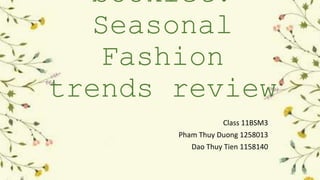 booklet: 
Seasonal 
Fashion 
trends review 
Class 11BSM3 
Pham Thuy Duong 1258013 
Dao Thuy Tien 1158140 
 