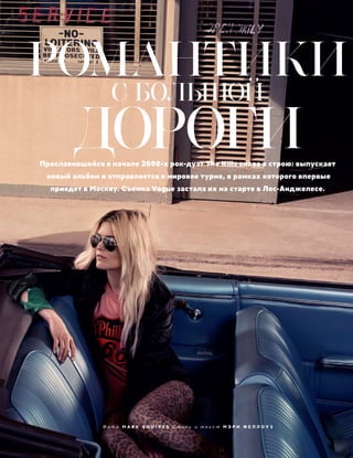 РОМАНТИКИ
С БОЛЬШОЙ
ДОРОГИПрославившийся в начале 2000-х рок-дуэт The Kills снова в строю: выпускает
новый альбом и отправляется в мировое турне, в рамках которого впервые
приедет в Москву. Съемка Vogue застала их на старте в Лос-Анджелесе.
Ф о т о M A R K S Q U I R E S С т и л ь и т е к с т М Э Р И Ф Е Л Л О У З
 