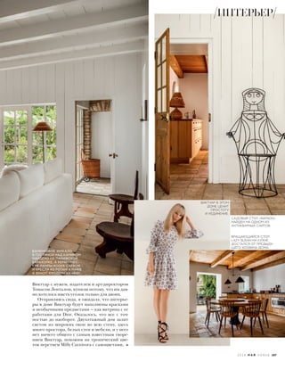 Виктуар с мужем, издателем и арт-директором
Томасом Ленталом, купили потому, что им дав-
но хотелось иметь уголок только для двоих.
Отправляясь сюда, я ожидала, что интерье-
ры в доме Виктуар будут наполнены красками
и необычными предметами — как витрина с ее
работами для Dior. Оказалось, что все с точ-
ностью до наоборот. Двухэтажный дом залит
светом из широких окон во всю стену, здесь
много простора, белых стен и мебели, и у него
нет ничего общего с самым известным творе-
нием Виктуар, похожим на тропический цве-
ток перстнем Milly Carnivora с самоцветами,
ВИКТУАР В ЭТОМ
ДОМЕ ЦЕНИТ
ПРОСТОТУ
И УЕДИНЕНИЕ.
БАМБУКОВОЕ ЗЕРКАЛО
В ГОСТИНОЙ НАД КАМИНОМ
НАЙДЕНО НА ПАРИЖСКОЙ
БАРАХОЛКЕ, А КЕРАМИЧЕС-
КИЕ ЛАМПЫ ROGER CAPRON
И КРЕСЛА ИЗ РОТАНГА MARIE
& BENOIT КУПЛЕНЫ НА eBAY.
САДОВЫЙ СТУЛ «ФАРАОН»
НАЙДЕН НА ОДНОМ ИЗ
АНТИКВАРНЫХ САЙТОВ.
ВРАЩАЮЩИЙСЯ СТОЛ
LAZY SUSAN НА КУХНЕ
ДОСТАЛСЯ ОТ ПРЕДЫДУ-
ЩЕГО ХОЗЯИНА ДОМА.
ИНТЕРЬЕР
2 0 1 6 М А Й V O G U E 187
 