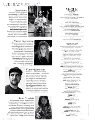 36 V O G U E М А Й 2 0 1 6 V O G U E . R U
I n t h e U S A
C o n d é N a s t
Chairman Emeritus S.I. NEWHOUSE, Jr.
Chairman CHARLES H. TOWNSEND
President & Chief Executive Ofﬁcer ROBERT A. SAUERBERG, Jr.
Artistic Director ANNA WINTOUR
I n o t h e r c o u n t r i e s
C o n d é N a s t I n t e r n a t i o n a l
Chairman and Chief Executive JONATHAN NEWHOUSE
President NICHOLAS COLERIDGE
Vice Presidents GIAMPAOLO GRANDI, JAMES WOOLHOUSE,
MORITZ VON LAFFERT, ELIZABETH SCHIMEL
Chief Digital Ofﬁcer WOLFGANG BLAU
President, Asia-Paciﬁc JAMES WOOLHOUSE
President, New Markets and Editorial Director, Brand Development
KARINA DOBROTVORSKAYA
Director of Planning JASON MILES
Director of Acquisitions and Investments MORITZ VON LAFFERT
G l o b a l
President, Condé Nast E-commerce FRANCK ZAYAN
Executive Director, Condé Nast Global Development JAMIE BILL
T h e C o n d é N a s t G r o u p
o f B r a n d s i n c l u d e s
US Vogue, Vanity Fair, Glamour, Brides, Self, GQ, GQ Style, The New
Yorker, Condé Nast Traveler, Allure, Architectural Digest,
Bon Appétit, Epicurious, Wired, W, Golf Digest, Teen Vogue,
Ars Technica, Condé Nast Entertainment, The Scene, Pitchfork
UK Vogue, House & Garden, Brides, Tatler,
The World of Interiors, GQ, Vanity Fair, Condé Nast Traveller,
Glamour, Condé Nast Johansens, GQ Style, Love, Wired,
Condé Nast College of Fashion & Design, Ars Technica
FRANCE Vogue, Vogue Hommes International, AD, Glamour,
Vogue Collections, GQ, AD Collector, Vanity Fair,
Vogue Travel in France, GQ Le Manuel du Style, Glamour Style
ITALY Vogue, L’Uomo Vogue, Vogue Bambini, Glamour,
Vogue Sposa, AD, Condé Nast Traveller, GQ,
Vanity Fair, Wired, Vogue Accessory, La Cucina Italiana, CNLive
GERMANY Vogue, GQ, AD, Glamour, GQ Style, Myself, Wired
SPAIN Vogue, GQ, Vogue Novias, Vogue Niños, Condé Nast Traveler,
Vogue Colecciones, Vogue Belleza, Glamour, AD, Vanity Fair
JAPAN Vogue, GQ, Vogue Girl, Wired, Vogue Wedding
TAIWAN Vogue, GQ
MEXICO AND LATIN AMERICA Vogue Mexico
and Latin America, Glamour Mexico and Latin America,
AD Mexico, GQ Mexico and Latin America, Vanity Fair Mexico
INDIA Vogue, GQ, Condé Nast Traveller, AD
P u b l i s h e d u n d e r J o i n t Ve n t u r e
BRAZIL Vogue, Casa Vogue, GQ, Glamour, GQ Style
RUSSIA Vogue, GQ, AD, Glamour, GQ Style, Tatler,
Condé Nast Traveller, Allure
P u b l i s h e d u n d e r L i c e n s e
o r C o p y r i g h t C o o p e r a t i o n
AUSTRALIA Vogue, Vogue Living, GQ
BULGARIA Glamour
CHINA Vogue, Vogue Collections, Self, AD,
Condé Nast Traveler, GQ, GQ Style,
Brides, Condé Nast Center of Fashion & Design
CZECH REPUBLIC AND SLOVAKIA La Cucina Italiana
HUNGARY Glamour
ICELAND Glamour
KOREA Vogue, GQ, Allure,
W, GQ Style
MIDDLE EAST Condé Nast Traveller, AD,
Vogue Café at The Dubai Mall, GQ Bar Dubai
POLAND Glamour
PORTUGAL Vogue, GQ
ROMANIA Glamour
RUSSIA Vogue Café Moscow, Tatler Club Moscow
SOUTH AFRICA House & Garden, GQ, Glamour,
House & Garden Gourmet, GQ Style
THE NETHERLANDS Glamour, Vogue
THAILAND Vogue, GQ, Vogue Lounge Bangkok
TURKEY Vogue, GQ, Condé Nast Traveller, La Cucina Italiana,
GQ Style, Glamour
UKRAINE Vogue, Vogue Café Kiev
Анна Галайда
Театральный критик «Ведомостей»
по нашей просьбе вывела на откровен-
ный разговор Алексея Ратманского —
хореографа, которого называют умом
номер один современного балета.
Какую премьеру нельзя пропустить?
«Вечер современной хореографии»
в Большом, где покажут балеты патри-
архов Ханса ван Манена, Иржи Килиана
и дуэта Пола Лайтфута и Соль Леон.
Фиона Маккензи
Дипломированный специалист
по русскому искусству и наш
постоянный автор накануне от-
крытия в Москве флагманского
магазина Burberry поговорила
с дизайнером Кристофером
Бейли, а также взяла интервью
у звезды «Людей Икс», шотланд-
ского актера Джеймса Макэвоя.
Планы на лето? Свозить, нако-
нец, детей в Париж. Мы будем
гулять по Люксембургскому
саду и пить горячий шоколад
в «Кафе де Флор».
Бен Райнер
Тридцатилетний уроженец
Лондона живет в Нью-Йорке
с женой и собакой по кличке
Рон. Снимает, сколько себя
помнит: в его портфолио —
работы для французского,
а теперь и русского Vogue.
По нашей просьбе запечатлел
последние творения Кристо-
фера Бейли для Burberry.
Ваш любимый фотограф?
Уильям Эглстон, работающий
на стыке реализма и сюрре-
ализма. Меня восхищает его
видение цвета и композиции.
Бьярне Йонассон
Родился в Стокгольме, но еще
подростком переехал в Нью-Йорк,
где четыре года ассистировал
Дэвиду Симсу. Теперь работает
для американского и русского
Vogue. Для нас снял историю
«Сон в летнюю ночь» и новую
ювелирную коллекцию Tiffany.
Какие украшения самые сексу-
альные? Тонкие цепочки с под-
весками из черных бриллиантов.
Планирую подарить такую жене
на ее следующий день рождения.
ФОТО:ИЗЛИЧНЫХАРХИВОВ
ДЛЯ НАС РАБОТАЛИ
 