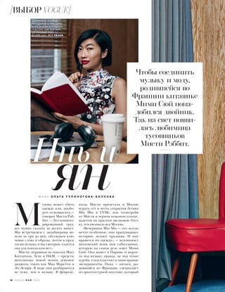 Ф о т о О Л Ь Г А Т У П О Н О Г О В А - В О Л К О В А
 М
узыка может убить
одежду или, наобо-
рот, ее возвысить, —
говорит Мисти Рэб-
бит. — Это концент-
рированный труд,
все нужно сказать за десять минут.
Мы встречаемся с дизайнерами не-
дели за три до шоу, обсуждаем клю-
чевые слова и образы, потом я пред-
лагаю музыку, и мы смотрим, годится
она для показа или нет».
Мисти, игравшая на показах Mary
Katrantzou, Acne и H&M, — предста-
вительница новой волны девушек-
диджеев, таких как Миа Моретти и
Ли Лезарк. В моде они разбираются
не хуже, чем в музыке. В феврале,
когда Мисти прилетала в Москву
играть сет в честь открытия бутика
Miu Miu в ГУМе, под техно-рейв
от Мисти в черном кожаном платье,
надетом на красную шелковую блуз-
ку, отплясывала вся Москва.
«Вечеринки Miu Miu — это всегда
нечто особенное, они придумывают
историю, делают праздник. И мне
нравится их одежда», — вспоминает
московский вояж моя собеседница,
которую на самом деле зовут Мими
Сюй. Она живет в Париже и вырос-
ла под музыку, правда, не под техно
и рейв, а под классику и авангардные
эксперименты. Папа — китаец, ро-
дившийся во Франции, специалист
по архитектурной акустике, который
ян
Инь и
Чтобы соединить
музыку и моду,
родившейся во
Франции китаянке
Мими Сюй пона-
добился двойник.
Так на свет появи-
лась любимица
тусовщиков
Мисти Рэббит.
ШЕЛКОВОЕ ПЛАТЬЕ,
РАСШИТОЕ СТРАЗАМИ,
БЛЕСТКАМИ И ПЛЕКСИ-
ГЛАСОМ, 506 000 руб.,
ШЕЛКОВЫЙ ТОП,
82 000 руб., ВСЕ PRADA.
58 V O G U E М А Й 2 0 1 6
ВЫБОР VOGUE
 