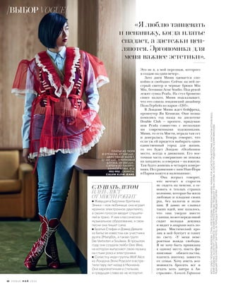 Это не я, а мой персонаж, которого
я создаю на один вечер».
Зато днем Мими одевается спо-
койно и свободно. Сейчас на ней пе-
стрый свитер и черные брюки Miu
Miu, ботинки Acne Studio. Под рукой
лежит сумка Prada. На стул брошено
синее пальто, Мими подсказывает,
что его сшила лондонский дизайнер
Пола Гербейз из марки «1205».
В Лондоне Мими ждет бойфренд,
промоутер Ян Кеннеди. Они позна-
комились год назад на дискотеке
Double Club — проекте, придуман-
ном Prada совместно с нескольки-
ми современными художниками.
Мими, то есть Мисти, играла там сет
и доигралась. Теперь говорит, что
если уж ей придется выбирать один-
единственный город для жизни,
то это будет Лондон: «Особенное
место, всегда в движении. Его вос-
точная часть совершенно не похожа
на западную, а северная — на южную.
Там будто живешь в четырех измере-
ниях. По сравнению с ним Нью-Йорк
и Париж кажутся маленькими».
Она всерьез говорит,
что мечтает в старости
не сидеть на пенсии, а ос-
новать в теплых странах
колонию, которая бы жила
любовью и плодами своих
рук, без налогов и поли-
ции. Я давно не слышал
таких идей, мне казалось,
что они умерли вместе
схиппи,новотпередомной
сидит молодая девушка
и видит в анархии мать по-
рядка. Мистический кро-
лик в ней бунтует и гонит
по свету. «У меня неве-
роятная жажда свободы.
Я не хочу быть привязана
к одному месту, иметь фи-
нансовые обязательства,
платить ипотеку, зависеть
от семьи. Хочу иметь воз-
можность бросить все и
уехать хоть завтра в Ав-
стралию». Алексей Тарханов
СЛУШАТЬ ЛЕТОМ
ПЛЕЙ-ЛИСТ
ОТ МИСТИ РЭББИТ
• Живущая в Берлине британка
Эмика – моя любимица: она играет
мрачное электронное даунтемпо,
а своим голосом вводит слушате-
лей в транс. У нее классическое
музыкальное образование, и свои
песни она пишет сама.
• Братья Стефан и Дэвид Девале
из Бельгии известны как участники
дуэта 2ManyDJs, а также групп
Die Verboten и Soulwax. В прошлом
году они создали лейбл Dee Wee,
на котором выпускают свою музыку
на стыке рока и электроники.
• Солистку инди-группы Wolf Alice
из Лондона Элли Роуселл я встре-
тила пару лет назад в Мюнхене.
Она харизматичная и стильная,
и грядущая слава ее не испортит.
ПЛАТЬЕ ИЗ ТЮЛЯ
И КРУЖЕВА, 87 500 руб.,
ШЕРСТЯНОЙ ЖИЛЕТ,
52 500 руб., ХЛОПКОВАЯ
БЛУЗКА, 39 000 руб.,
САПОГИ ИЗ ЛАКИРО-
ВАННОЙ КОЖИ, ВСЕ
MIU MIU; ДЖИНСЫ,
CALVIN KLEIN JEANS.
«Я люблю танцевать
и ненавижу, когда платье
спадает, а застежки цеп-
ляются. Эргономика для
меня важнее эстетики».
60 V O G U E М А Й 2 0 1 6
ФОТО:ОЛЬГАТУПОНОГОВА-ВОЛКОВА.CТИЛЬ:ОЛЕСЯСЕДОВА.ПРИЧЕСКИИМАКИЯЖ:МАРИНАРОЙ.АССИСТЕНТЫФОТОГРАФА:КОНСТАНТИНЕГОНОВ/BOLD;
ЮРИЙБОЛДЕНКО.АССИСТЕНТСТИЛИСТА:КСЕНИЯПРОСКУРЯКОВА.ПРОДЮСЕР:ЕЛЕНАСЕРОВА.АССИСТЕНТПРОДЮСЕРА:КСЕНИЯФИНОГЕЕВА.
РЕДАКЦИЯVOGUEБЛАГОДАРИТБАРMOTELЗАПОМОЩЬВПРОВЕДЕНИИСЪЕМКИ
ВЫБОР VOGUE
 