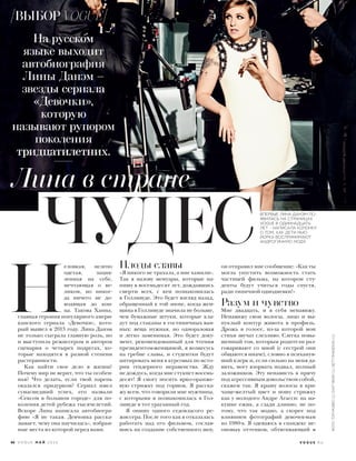  Н
еловкая, нелепо
одетая, зацик-
ленная на себе,
мечтающая о ве-
ликом, но никог-
да ничего не до-
водящая до кон-
ца. Такова Ханна,
главная героиня популярного амери-
канского сериала «Девочки», кото-
рый вышел в 2013 году. Лина Данэм
не только сыграла главную роль, но
и выступила режиссером и автором
сценария о четырех подругах, ко-
торые находятся в разной степени
растерянности.
Как найти свое дело в жизни?
Почему мир не верит, что ты особен-
ная? Что делать, если твой парень
оказался придурком? Сериал имел
сумасшедший успех, его назвали
«Сексом в большом городе» для по-
коления детей рубежа тысячелетий.
Вскоре Лина написала автобиогра-
фию «Я не такая. Девчонка расска-
зывает, чему она научилась», избран-
ные места из которой перед вами.
ВПЕРВЫЕ ЛИНА ДАНЭМ ПО-
ЯВИЛАСЬ НА СТРАНИЦАХ
VOGUE В ОДИННАДЦАТЬ
ЛЕТ – НАПИСАЛА КОЛОНКУ
О ТОМ, КАК ДЕТИ НЬЮ-
ЙОРКА ВОСПРИНИМАЮТ
АНДРОГИННУЮ МОДУ.
Плоды славы
«Я никого не трахала, а мне хамили».
Так я назову мемуары, которые на-
пишу в восемьдесят лет, дождавшись
смерти всех, с кем познакомилась
в Голливуде. Это будет взгляд назад,
обращенный к той эпохе, когда жен-
щина в Голливуде значила не больше,
чем бумажные штуки, которые кла-
дут под стаканы в гостиничных ван-
ных: вещь нужная, но одноразовая
и легко заменимая. Это будет доку-
мент, рекомендованный для чтения
президентом-женщиной, я вознесусь
на гребне славы, и студентки будут
цитировать меня в курсовых по исто-
рии гендерного неравенства. Жду
не дождусь, когда мне стукнет восемь-
десят! Я смогу носить ярко-оранже-
вую стрижку под горшок. Я расска-
жу всем, что говорили мне мужчины,
с которыми я познакомилась в Гол-
ливуде в тот ураганный год.
Я опишу одного седовласого ре-
жиссера. После того как я отказалась
работать над его фильмом, сослав-
шись на создание собственного шоу,
он отправил мне сообщение: «Как ты
могла упустить возможность стать
частицей фильма, на котором сту-
денты будут учиться годы спустя,
ради типичной однодневки!»
Разум и чувство
Мне двадцать, и я себя ненавижу.
Ненавижу свои волосы, лицо и вы-
пуклый контур живота в профиль.
Дрожь в голосе, из-за которой мои
стихи звучат слезливо. Слегка повы-
шенный тон, которым родители раз-
говаривают со мной (с сестрой они
общаются иначе), словно я психанув-
ший клерк и, если сильно на меня да-
вить, могу взорвать подвал, полный
заложников. Эту ненависть я прячу
под агрессивным довольством собой,
скажем так. Я крашу волосы в кри-
чаще-желтый цвет и ношу стрижку
как у молодого Андре Агасси: на ма-
кушке ежик, а сзади длинно, не по-
тому, что так модно, а скорее под
влиянием фотографий девочек-мам
из 1980-х. Я одеваюсь в спандекс не-
оновых оттенков, обтягивающий
Лина в стране
ЧУДЕС
ФОТО:TOMMUNRO(1);EASTNEWS(1);GETTYIMAGES.RU(1)
66 V O G U E М А Й 2 0 1 6 V O G U E . R U
ВЫБОР VOGUE
 