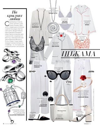 На
крыльях
любви
КАШЕМИРО-
ВЫЙ ХАЛАТ,
52 800 руб.,
EQUIPMENT.
БРЮКИ ИЗ
ВИСКОЗЫ,
25 650 руб.,
SPACE STYLE
CONCEPT.
ШЕЛКОВЫЙ
ТОП,
19 700 руб.,
PINKO.
ЗАМШЕВЫЕ
ТУФЛИ,
GIUSEPPE
ZANOTTI
DESIGN.
МЕТАЛЛИЧЕСКИЕ
СЕРЬГИ
С ЖЕМЧУГОМ
И СТРАЗАМИ,
17 600 руб.,
SALVATORE
FERRAGAMO.
ХЛОПКОВАЯ
ПИЖАМА,
17 500 руб.,
BODAS.
КОЖАНАЯ
СУМКА,
60 000 руб.,
BALENCIAGA.
ПЛАСТИКОВЫЕ
ОЧКИ,
32 000 руб.,
FENDI.
ШЕЛКОВАЯ
ПИЖАМА,
40 000 руб.,
IZBA ROUGE.
КОЖАНЫЕ
БОСОНОЖКИ,
33 000 руб.,
ALEXANDER
WANG.
КУПАЛЬНИК,
21 600 руб.,
MELISSA
ODABASH.
ПЛАТИНОВОЕ
КОЛЬЕ
С БРИЛЛИАНТАМИ,
14 205 120 руб.,
TIFFANY & CO.
СЕРЕБРЯНЫЕ КОЛЬЦА,
ПОДВЕСКА И БРАС-
ЛЕТ С АМЕТИСТАМИ
И ТОПАЗАМИ, ВСЕ
SALVATORE FERRAGAMO.
 С
еребряные попугаи,
колье-цепочки с рай-
скими птицами, брас-
леты с подвесками из топазов
и аметистов в виде опустев-
шей клетки: флорентийская
марка Salvatore Ferragamo
представила коллекцию дра-
гоценностей, созданную со-
вместно с мексиканским юве-
лиром Даниэлой Виллегас.
По ее словам, птицы симво-
лизируют вечную молодость
и свободу – то, что нужно для
создания летнего настроения.
ВЕЧЕР ДЕНЬ
УТРО
ПИЖАМА
ХЛОПКОВОЕ
БЮСТЬЕ,
30 000 руб.,
ETRO.
ЗОЛОТОЕ КОЛЬЦО
С БРИЛЛИАНТАМИ,
ХАЛЦЕДОНОМ
И КАРНЕЛИАНОМ,
246 000 руб.,
PASQUARE BRUNI.
74 V O G U E М А Й 2 0 1 6 V O G U E . R U
ФОТО:BJARNEJONASSON(1);CNRUSSIAPHOTOSTUDIO(1);АРХИВ(19)
 
