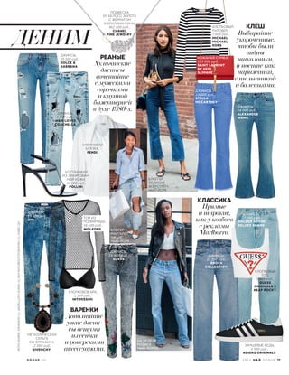 КЛАССИКА
КЛЕШ
Дополняйте
узкие джин-
сы вещами
из сетки
и рокерскими
аксессуарами.
Прямые
и широкие,
как у ковбоев
с рекламы
Marlborro.
Выбирайте
укороченные,
чтобы были
видны
щиколотки,
и носите как
парижанка,
с тельняшкой
и балетками.
Хулиганские
джинсы
сочетайте
с мужскими
сорочками
и крупной
бижутерией
в духе 1980-х.
ДЖИНСЫ,
33 250 руб.,
BROCK
COLLECTION.
ХЛОПКОВЫЙ
ТОП,
2 800 руб.,
GUESS
ORIGINALS X
ASAP ROCKY.
ХЛОПКОВОЕ БРА,
1 399 руб.,
INTIMISSIMI.
ХЛОПКОВЫЙ
ПУЛОВЕР,
7 600 руб.,
MICHAEL
MICHAEL
KORS.
ЗАМШЕВЫЕ КЕДЫ,
5 990 руб.,
ADIDAS ORIGINALS.
МЕТАЛЛИЧЕСКАЯ
СЕРЬГА
СО СТРАЗАМИ,
12 000 руб.,
GIVENCHY.
ДЖИНСЫ,
23 200 руб.,
STELLA
MCCARTNEY.
ДЖИНСЫ,
39 500 руб.,
DOLCE &
GABBANA.
ДЖИНСЫ,
24 000 руб.,
ALEXANDER
WANG.
ДЖИНСЫ,
13 200 руб.,
AMI.
ДЖИНСЫ,
16 400 руб.,
GUESS.
КОЖАНАЯ СУМКА,
153 000 руб.,
SAINT LAURENT
BY HEDI
SLIMANE.
ВАРЕНКИ
РВАНЫЕ
ХЛОПКОВАЯ
БЛУЗКА,
FENDI.
БОСОНОЖКИ
ИЗ ЛАКИРОВАН-
НОЙ КОЖИ,
41 100 руб.,
POLLINI
ДЖИНСЫ,
1 999 руб.,
H&M LOVES
COACHELLA.
ПОДВЕСКА
ИЗ БЕЛОГО ЗОЛОТА
С ЖЕМЧУГОМ
И БРИЛЛИАНТАМИ,
462 500 руб.,
CHANEL
FINE JEWELRY.
ДЕНИМ
ТОП ИЗ
ПОЛИАМИДА,
18 600 руб.,
WOLFORD.
БЛОГГЕР
ФЕЛИСИЯ
АКЕРСТРЁМ,
НЬЮ-ЙОРК
НА НЕДЕЛЕ
МОДЫ В
НЬЮ-ЙОРКЕ.
БЛОГЕР
МАРГАРЕТ
ЧЖАНГ,
НЬЮ-ЙОРК.
.
ДЖИНСЫ,
27 200 руб.,
GOLDEN GOOSE
DELUXE BRAND.
2 0 1 6 М А Й V O G U E 77V O G U E . R U
ФОТО:BJARNEJONASSON(1);JASONLLOYD-EVANS(2);REXFEATURES/FOTODOM.RU(1);FH[BD(18)
 