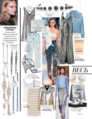 Дополните
образ длинными
серьгами из
витого золота
и драгоценных
камней.
TIFFANY & CO.
ПЛАТИНА,
БРИЛЛИАНТЫ,
4 616 664 руб.
MESSIKA
БЕЛОЕ
ЗОЛОТО,
БРИЛ-
ЛИАНТЫ.
CASATO
РОЗОВОЕ
ЗОЛОТО,
БРИЛЛИАНТЫ.
ХЛОПКОВАЯ
КУРТКА,
18 000 руб.,
AG JEANS.
ПЛАТЬЕ
ИЗ ЛАМЕ,
390 000 руб.,
SAINT LAURENT
BY HEDI SLIMANE.
ROBERTOCAVALLI
GUCCI
ЮБКА
ИЗ МЕТАЛЛИЗИРО-
ВАННОЙ КОЖИ,
130 000 руб.,
COURREGES.
ХЛОПКОВЫЕ
БРЮКИ,
РАСШИТЫЕ
БЛЕСТКАМИ,
40 850 руб.,
TWIN-SET.
ПЛАТЬЕ,
РАСШИТОЕ
БЛЕСТКАМИ,
2 499 руб.,
MANGO.
МЕТАЛЛИЧЕСКАЯ
СУМКА,
BALENCIAGA.
ЮБКА
ИЗ ЛАМЕ,
MАX MARA.
ТОП ИЗ
ПОЛИЭСТЕРА,
РАСШИТЫЙ
БЛЕСТКАМИ,
41 600 руб.,
P.A.R.O.S.H.
EMILIOPUCCI
МЕТАЛЛИЧЕСКИЕ ОЧКИ,
32 600 руб., DIOR.
БОСОНОЖКИ
ИЗ МЕТАЛЛИЗИРОВАН-
НОЙ КОЖИ ПИТОНА,
80 625 руб., JIIMMY CHOO.
БОСОНОЖКИ ИЗ МЕТАЛ-
ЛИЗИРОВАННОЙ КОЖИ,
31 400 руб., AGL.
ВЕСЬ
СУМКА ИЗ МЕТАЛЛИЗИ-
РОВАННОЙ КОЖИ,
24 969 руб.,
COCCINELLE.
ТИАРА ИЗ МЕТАЛЛА
И ПЛЕКСИГЛАСА,
MIU MIU.
YANA
БЕЛОЕ ЗОЛОТО,
САПФИРЫ,
БРИЛЛИАНТЫ,
1 669 000 руб.
КУРТКА ИЗ МЕТАЛЛИ-
ЗИРОВАННОЙ КОЖИ,
405 410 руб.,
SAINT LAURENT
BY HEDI SLIMANE.
СЕРЕБРЯНЫЕ
СТРУНЫ
78 V O G U E М А Й 2 0 1 6 V O G U E . R U
 