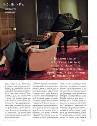 было исчезнуть на достаточное
время, чтобы людям стало меня
не хватать». В числе артистов, вызы-
вающих у нее восхищение, Адель на-
зывает Кейт Буш, которую собствен-
ный шестнадцатилетний сын угово-
рил на совместный камбэк-тур после
тридцати пяти лет, проведенных
вдали от любопытных взглядов.
Поняв, что пришло время вер-
нуться к работе, Адель решила сде-
лать нечто похожее на свои люби-
мые альбомы — Ray of Light Мадонны
и Play Моби. Но новый материал ни-
как не складывался в цельную карти-
ну. «Я просто не понимала, что мне
с этим делать. Как я могла ожидать,
что люди поймут то, чего не могла
до конца понять сама? А если сказать
совсем просто, все было очень похо-
же на обычную лень».
Прорыв произошел, когда она от-
ложила в сторону многочисленные
песни про Анджело (при этом самого
Анджело можно услышать в песне
Sweetest Devotion) и про Саймона
(хотя Water under the Bridge — о нем)
и решила петь о своей молодости
и вообще о жизни. Вышедший в кон-
це прошлого года альбом «25» за не-
делю разошелся тремя с половиной
миллионами копий, а всего продано
больше пятнадцати миллионов.
Почему в названиях всех ее аль-
бомов цифры? Ларчик открывается
просто: тексты песен Адель все еще
по старинке записывает в блокнот.
Первое, что она при этом делает, —
фиксирует свой возраст на первой
странице ручкой Sharpie.
Сейчас у Адель первые за пять лет
мировые гастроли, девятимесячное
турне, которое началось в конце
февраля в Белфасте, весной и летом
прокатится по Европе и по плану до-
стигнет своей кульминации в Ме-
хико в ноябре. В России концертов
не будет, так что советуем доехать
до ближайших к нам Берлина или
Гамбурга. «Я отправляюсь в турне
ради фанатов, чтобы увидеть людей,
которые изменили мою жизнь, —
говорит она. — У меня лично нет
потребности в таких масштабных
гастролях. Я постоянно буду на нер-
вах, переживать, достаточно ли
я хороша. Адреналин выматывает!»
Будучи сама фанаткой со стажем,
которую в три года тайно прота-
щили под маминым пальто на кон-
церты The Cure и Beautiful South,
а в восемь родители взяли с собой
на сет The Prodigy на фестивале
«При всем уважении
к Мадонне я не буду,
как она, каждый раз
открывать себя заново,
прыгать из жанра в жанр,
из стиля в стиль».
ШЕЛКОВОЕ ПЛАТЬЕ,
GIAMBATTISTA VALLI;
ЗАМШЕВЫЕ ТУФЛИ,
MANOLO BLAHNIK.
КУЛЬТУРА
ФОТО:ANNIELEIBOVITZ
94 V O G U E М А Й 2 0 1 6 V O G U E . R U
 