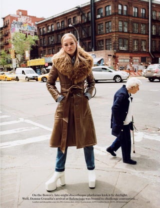 On the Bowery, late-night discotheque platforms kick it by daylight.
Well, Demna Gvasalia’s arrival at Balenciaga was bound to challenge convention…
Leather and sheepskin coat, £4,250. Cotton shirt, £515. Denim jeans, £375. Leather boots, £675. All Balenciaga 105
 
