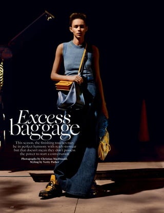 This season, the finishing touches may
be in perfect harmony with ready-to-wear
but that doesn’t mean they don’t possess
the power to start a conversation
Photographs by Christian MacDonald.
Styling by Verity Parker
Excess
baggage
130
 