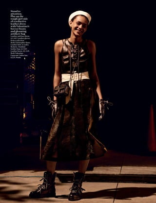 Stand to
attention.
Play up the
tough-girl side
of a seductive
leather dress
with Valentino’s
bovver boots
and gleaming
artillery bag
Leather and lace dress,
£1,345. Leather gloves,
from a selection.
Both Christopher Kane.
Leather belt, to order,
Rodarte. Studded
leather bag, £1,525.
Leather boots, £1,165.
Both Valentino
Garavani. Sailor hat,
£225, Prada
133
 