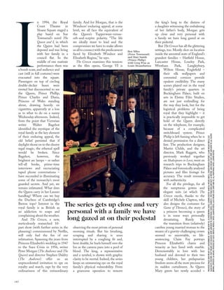 I
n 1994, the Royal
Court Theatre in
Sloane Square staged a
play based on Sue
Townsend’s novel The
Queen and I, in which
the Queen had been
deposed and was living
with her family in a
council ﬂat. In the
middle of one matinée
performance there was
a bomb scare, and audience and
cast (still in full costume) were
evacuated into the square.
Passengers on top of circling
double-decker buses were
riveted but disconcerted to see
the Queen, Prince Phillip,
Prince Charles and Diana,
Princess of Wales standing
about, drawing heavily on
cigarettes, apparently at a loss
as to what to do on a sunny
Wednesday afternoon. Indeed,
from the point that Victorian
writer Walter Bagehot
identiﬁed the mystique of the
royal family as the key element
of their enduring appeal, the
old belief persisted that if
daylight shone on to the elusive
regal magic, the ethereal spell
would be broken. Since
Bagehot, however, the
brightest arc lamps – or rather
tell-all books, prime-time
interviews and excruciating
taped phone conversations –
have succeeded in illuminating
some of the monarchy’s most
guarded secrets. And yet, we
remain infatuated. What does
the Queen carry in her Launer
handbag? Where can we buy
the Duchess of Cambridge’s
Breton tops? Interest in the
royal family is as British as
an addiction to soaps and
complaining about the weather.
And The Crown, a new,
meticulously researched 10-
part show (with further series in the
planning) commissioned by Netﬂix,
will only fuel the ﬁre of our
infatuation. Spanning the years from
Princess Elizabeth’s wedding in 1947
to the Suez Crisis in 1956, writer
Peter Morgan (The Audience and The
Queen) and director Stephen Daldry
(The Audience) offer us an
unprecedented invitation to spy on
royalty and watch, rapt by the very
ordinariness of this extraordinary
family. And for Morgan, that is the
Windsors’ enduring appeal; at some
level, we all face the equivalent of
the Queen’s Tupperware-versus-
orb-and-sceptre polarity. “The life
we ideally want to lead and the
compromises we have to make allows
usalltoconnectwiththepredicament
faced by Elizabeth Windsor and
Elizabeth Regina,” he says.
The Crown examines this tension:
as the ﬁlm opens, George VI is
observing the most private of personal
morning rituals. But his brushing,
scraping and shaving is soon
interrupted by a coughing ﬁt and,
bent double, he hurls himself over the
loo as the camera pans into a pool of
blood. The king, a representative
and a symbol, is shown with graphic
clarity to be mortal. Indeed, the series
keeps an unwavering eye on the royal
family’s physical vulnerability. From
a gruesome operation to remove
the king’s lung to the distress of
a daughter witnessing the embalming
of her father’s body, Morgan gets
up close and very personal with
a family we have long gazed at on
their pedestal.
But The Crown has all the glittering
settings, too. Mostly shot on location
inside the ancestral seats of England’s
grandest families – Hatﬁeld House,
Lancaster House, Loseley Park,
Wrotham Park, Langleybury,
Wilton House, Engleﬁeld –
their silk wallpapers and
coroneted cornices provide
opulent credibility. The many
scenes played out in the royal
family’s private quarters in
Buckingham Palace, built on
sets in Elstree Film Studios,
are not just enthralling for
the way they look, but for the
logistical problems of being
royal that they highlight – it
is practically impossible to get
hold of the Queen directly
on the telephone, for example,
because of a complicated
switchboard system. Prince
Philip is left fuming when he is
denied permission for a direct
line. The production designer,
Martin Childs, and the art
director, Mark Raggett, who
previously worked together
on Shakespeare in Love, went on
research trips to Buckingham
Palace and forensically analysed
pictures and ﬁlm footage for
accuracy. The result resounds
with authenticity.
For all the privilege, for all
the sumptuous gowns and
elegant suits (at which The
Crown excels, thanks to the
skill of Michele Clapton, who
also designs the costumes for
Game of Thrones), the story of
a princess becoming a queen
is in some ways personally
devastating. Rarely has
the transition from (relatively)
carefree young married woman to the
wearer of a gravity-challenging crown
seemed so unenviable, so life-
sentencing. Claire Foy portrays
Princess Elizabeth’s charm and
tenacity as lace lined with marble.
Demonstrably in love with her
husband and devoted to their two
young children, her prelapsarian
freedom seems all the more precious for
its sudden curtailment. As Queen
Mary greets her newly acceded >
140
The series gets up close and very
personal with a family we have
long gazed at on their pedestal
Ben Miles
(Peter Townsend)
and Matt Smith
(Prince Philip)
with Greg Wise as
Louis Mountbatten
PREVIOUSPAGES:BENWEARSSUIT,FAVOURBROOK.SHIRTANDBOWTIE,OLIVERBROWN.SHOES,LUDWIGREITER.VANESSAWEARSDRESS,ZUHAIRMURADCOUTURE.CLAIREWEARSDRESS,ELIE
SAABHAUTECOUTURE.MATTWEARSSUIT,KILGOUR.SHIRTANDBOWTIE,HUNTSMAN.SHOES,CHURCH’S.THISPAGE:BENANDMATT,ASBEFORE.GREGWEARSSUIT,SHIRTANDBOWTIE,ALLOLIVER
BROWN.OPPOSITE:LIAWEARSTROUSERSUIT,GUCCI.BROOCH,MEROLA.SHOES,GIANVITOROSSI.ALEXWEARSSUIT,SHIRTANDTIE,ALLHUNTSMAN.SHOES,LUDWIGREITER
 