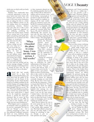 “When
I boarded
the plane
to come
home, I was
not the same
person. I
had resolve”
whole years can slip by with you barely
even noticing.
Holidays have traditionally been
a welcome opportunity to press the
pause button and return home with
renewed good intentions, but now
some of the more serious destination
spas are taking this idea to a whole
new level. Wellness retreats are the
new holiday choice for overworked,
overachieving urbanites. Distinct
from spas, they aim to take a more
reﬂective, longer-term approach to
your wellbeing, combining the
physical and mental aspects. Instead
of just coming back a few pounds
lighter and glowing with health, their
programmes are so tailored and their
therapies so exceptional,
they often have the effect
of allowing you to
embrace change not just
with your body, but in
the rest of your life, too.
Two years ago, Sarah
Davies, 41, went to
Kamalaya, a beautiful
spa and wellness retreat
surrounded by the beaches
and coconut trees of Koh
Samui in Thailand. She
runsasuccessfulmarketing
ﬁrm, but work was stressful and her
six-year marriage unhappy. “I booked
it after a bad day at work. I’d got home
so stressed I’d been sick,” she says.
“Two weeks later I was on the plane.”
afriend who had recently
visited for a detox had
recommended Kamalaya, and
raved about both the quality of the
practitioners and the beauty of the
surroundings. In fact, Sarah describes
herself as an unlikely candidate for the
cymbal-clanging and panpipe-playing
of traditional spa retreats. “When I got
there I thought,‘This is so not me,’”she
says.“There were Buddhas everywhere,
and it seemed very touchy-feely. I’m
much more results-driven. I signed
up for the weight-loss programme
because it seemed the most goal-
orientated. But, of course, the ﬁrst
thing they asked me was, ‘Why do
you want to lose weight?’, and my
whole story just came tumbling out.”
What happens next is a programme
of treatments which are planned out
for you by a naturopath. You have at
least one “therapy” a day – be it
nutrition, acupuncture or reiki – and
then additional “wellbeing” treatments
which are more traditional things
such as massage. Most guests have two
or three treatments planned per day.
It’s a fairly big operation: there are 320
staff, of which 100 are dedicated to
wellness, and not everyone comes
for the healing – some people are
just there to enjoy the beach. But
there’s certainly an emphasis on
stepping off the train: mobile-
phone use is limited to rooms, and
freeWi-Fi is rationed to 20 minutes
a day before it is chargeable, with
the intention of making guests
question its necessity before they
log on. Oh, and it’s deﬁnitely not
child-friendly. But everyone you
meet who has been there says the
place has a deﬁnite something which
makes it unique. “The Thai people are
very special,”offers Karina
Stewart, the Princeton-
educated doctor of
Chinese medicine who
founded the retreat with
her husband in 2005.
“Their EQ – emotional
intelligence – is very high,
and the enthusiasm we
have for change here is
very infectious.”
During her nutritional
consultation, Sarah
explained that she had
been on medication for colitis
(inﬂammation of the lining of the
colon) for 10 years. “‘Your gut
is rotten,’ they told me. ‘And
because of that, you’ve lost the
ability to have a gut instinct.
When you heal it, you’ll be better
able to take control of other things,
too.’ It really struck a chord with me
because I’m famous for dithering,
constantly changing my mind about
things. By the time I went home, it
was just like the saying goes – I knew
in my gut what I had to do.” Ten days
after she’d left, Sarah was walking
through her front door to tell her
husband their marriage was over.
“When I boarded the plane to come
home, I was not the same person.
I looked better. I felt better. I had
resolve. I suddenly just knew what I
had to do when I got home. I ordered
a glass of champagne, and it was like
toasting my new life,” she says.
Katie Percival believes her visit to
the resort paved the way for her to
have a baby. “When I went there,
I had recently fallen pregnant,” she
says. “But I had suffered a miscarriage
and was still quite fragile. I was
looking for something to help
me through, to give me
both optimism and coping
mechanisms, and I found everything
there. But not in a cultish way –
it’s just very peaceful. I did a
tailor-made Emotional Balance
programme and especially loved
my mentoring sessions and
reiki. At the time, I saw all that
holistic stuff as secondary to what in
my mind was just a lovely, relaxing
holiday with my husband. We spent
our days on the beach and our evenings
having quiet dinners, not really getting
involved with the wellness talks that
are on offer. But looking back it was
the combination of total relaxation
with the time and space to gently
explore what I wanted from life that
set it apart from a normal holiday. I
really do think it shifted my mindset,
and that’s what changed everything
within my body.”
There are other retreats combining
time away from home with a
gentle nudge towards new
life decisions, too. The Vana
Malsi Estate in India is an
ashram as well as a wellness
retreat, with an emphasis on healing
“everyone who is besieged by the
challenges of living in the modern
world.” You start every day with yoga
in a hut on the edge of a forest, and
then return there at the end of the
day to reﬂect on the changes within
yourself, which is the part that guests
credit with helping them shift their
mindsets. There is also Golden Door
in California, where “mindfulness and
improvement sessions” are offered
alongside the personal training and
daily massages. Lynne Franks, the PR
turned wellness guru who has been
developing transformational retreats
for the past 16 years, says removing
yourself from the everyday is the only
way to get this kind of real perspective.
“There’s so much power in being away
from home,” she says. “You don’t have
your baggage – you don’t have to worry
about anything. Food is on the table,
you can completely relax in a healthy
way. I think more women will spend
their holidays like this. People don’t
want to lie on a beach any more.”
SophieBarrett,34,wenttoKamalaya
as a guest and ended up staying
for two years. She had been
working in London as a PR
for a big jewellery company,
and was “feeling the effects
of stress”. Having moved to
Thailand, she ended up working
as Kamalaya’s in-house PR. Now,
since moving back to London, she is
retraining as a herbal practitioner. >
LOLA’S
APOTHECARY
SWEET LULLABY
BODY AND
MASSAGE OIL, £36,
LOLASAPOTHECARY.
COM
SOVERAL
WORKAHOLIC’S
BLEND BODY, BATH
& SHOWER OIL, £36,
AT ALEXANDRA
SOVERAL.CO.UK
THIS WORKS
ENERGY
BANK SKIN
GLOW, £30
PIXELATE.BIZ
CARRIED
AWAY
Get off to a
ﬂying start with
these travel-size
beauty elixirs
NUORI
VITAL HAND
CREAM, £35,
AT BEING
CONTENT.
COM
KIEHL’S
CACTUS FLOWER
& “TIBETAN
GINSENG”
HYDRATING
MIST, £18
177
VOGUEbeauty
 