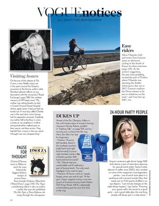 AXELHASSLENBERG;MICHAELTROW;PIXELATE.BIZ
ALL ABOUT THIS MONTH’S ISSUE
Alicia Vikander (left)
and writer Tom Lamont
spent an afternoon
cycling in the South of
France for their interview
(page 118). At the
actress’s suggestion,
the pair went pedalling
around the port of Toulon,
where Vikander was
shooting the thriller
Submergence, due out in
2017. Lamont conﬁrms
the Oscar-winner to be
just as ambitious on the
road – and “very fast up
hills”, too.
Easy
riders
On the eve of the release of The
Crown, a new Netflix series set
in the years around the Queen’s
accession to the throne, author Juliet
Nicolson (above) reflects on our
fascination with the monarchy (“Royal
Exchange”, page 138). Her earliest
memory of HM beats most: “My
mother was sitting beside my bed
in Great Ormond Street Hospital
where, aged seven, I had just had my
tonsils out. A nice boy called Charles
was in the next-door room having
had his appendix removed. Suddenly
my mother fell to the floor in a low
curtsey as my neighbour’s mother
and grandmother walked past on
their way to visit their prince. They
had left their crowns in the car, which
I thought was very disappointing.”
Visiting hours
24-HOUR PARTY PEOPLE
Vogue’s centenary gala dinner (page 168)
took almost a year of meticulous planning
for special events editor Sacha Forbes
(above). A staffer since 2003, she’s worked
on some of the magazine’s most legendary
parties – one of which took place in a
penthouse with a prized wooden floor that
nearly saw its A-list guests shuffled in on
spa slippers. “Last-minute changes on the
night always happen,” says Sacha. “Knowing
your guests well is the secret to a good
party – and a good table plan, the one thing
people will always get in a state about…”
Ahead of the Rio Olympics, follow in
the swift-footed steps of women’s boxing
champion Nicola Adams, profiled
in “Fighting Talk”, on page 154, and try
moving your workout into the ring.
Here she offers her tips
for beginners:
• Position: “If you’re
left-handed, stand in
the southpaw position
(right hand and right
foot forward); if you’re
right-handed, stand in the
orthodox position (left
hand and foot forward).”
• Kit: “Gloves that are
comfortable and fit well and a
pair of boxing boots. You only need
headgear if you want to spar.”
• Practice: At home, work on “squats,
lunges, press-ups and sit-ups”. At the
gym, Vogue suggests trying a one-two
punch at boutique boxing studio Kobox
(122 King’s Road, SW3), a pleasingly
unintimidating spot for your first time
in the ring.
DUKES UP
Christa D’Souza
went to Milan to
meet the man
behind the
biggest fashion
merger of
recent times,
Yoox founder Federico Marchetti
(“Parcel Force”, page 158).The Vogue
contributing editor is also an author
– earlier this year she published
The Hot Topic, a Nora Ephron-ish
romp through the menopause.
PAUSE
FOR
THOUGHT
44
VOGUEnotices
 