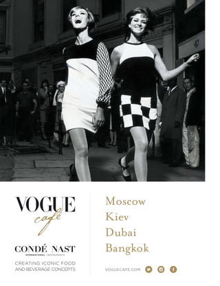 CREATING ICONIC FOOD
AND BEVERAGE CONCEPTS VOGUECAFE.COM
Moscow
Kiev
Dubai
BangkokINTERNATIONAL | RESTAURANTS
 