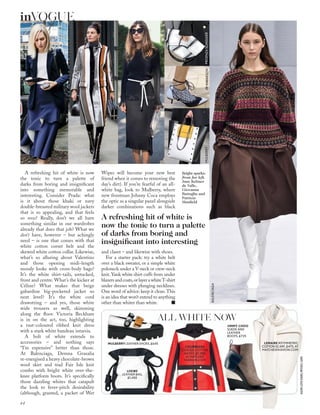 JASONLLOYD-EVANS;MITCHELLSAMS
A refreshing hit of white is now
the tonic to turn a palette of
darks from boring and insigniﬁcant
into something memorable and
interesting. Consider Prada: what
is it about those khaki or navy
double-breasted military wool jackets
that is so appealing, and that feels
so now? Really, don’t we all have
something similar in our wardrobes
already that does that job? What we
don’t have, however – but achingly
need – is one that comes with that
white cotton corset belt and the
skewed white cotton collar. Likewise,
what’s so alluring about Valentino
and those opening midi-length
moody looks with cross-body bags?
It’s the white shirt-tails, untucked,
front and centre. What’s the kicker at
Céline? What makes that beige
gabardine big-pocketed jacket so
next level? It’s the white cord
drawstring – and yes, those white
wide trousers as well, skimming
along the ﬂoor. Victoria Beckham
is in on the act, too, highlighting
a rust-coloured ribbed knit dress
with a stark white bandeau intarsia.
A bolt of white extends to
accessories – and nothing says
“I’m expensive” better than those.
At Balenciaga, Demna Gvasalia
re-energised a heavy chocolate-brown
wool skirt and trad Fair Isle knit
combo with bright white over-the-
knee platform boots. It’s speciﬁcally
those dazzling whites that catapult
the look to fever-pitch desirability
(although, granted, a packet of Wet
MULBERRY LEATHER SHOES, £645
LOEWE
LEATHER BAG,
£1,450
JIMMY CHOO
SUEDE AND
LEATHER
BOOTS, £725
Wipes will become your new best
friend when it comes to removing the
day’s dirt). If you’re fearful of an all-
white bag, look to Mulberry, where
new frontman Johnny Coca employs
the optic as a singular panel alongside
darker combinations such as black
and claret – and likewise with shoes.
For a starter pack: try a white belt
over a black sweater, or a simple white
poloneck under a V-neck or crew-neck
knit. Yank white shirt cuffs from under
blazersandcoats,orlayerawhiteT-shirt
under dresses with plunging necklines.
One word of advice: keep it clean.This
is an idea that won’t extend to anything
other than whiter than white.
BALENCIAGA
ALL WHITE NOW
COURREGES
COATED-COTTON
JACKET, £1,288,
AT MATCHES
FASHION.COM
A refreshing hit of white is
now the tonic to turn a palette
of darks from boring and
insigniﬁcant into interesting
Bright sparks:
from far left,
Jane Keltner
de Valle,
Giovanna
Battaglia and
Patricia
Manﬁeld
MULBERRYJWANDERSONPROENZASCHOULER
LEMAIRE ASYMMETRIC
COTTON SCARF, £475, AT
MATCHESFASHION.COM
64
inVOGUE
 