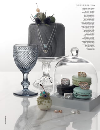 VOGUE PROMOTION
Opposite, from bottom
left: 14ct gold necklace,
£2,485. 14ct gold
charms, £325. Sterling-
silver charms, from
£35. Sterling-silver
Shimmering Ocean
ring, on slice of cake,
£99. Sterling-silver
birthstone studs, £45
each. Sterling-silver and
14ct gold stacking rings,
on vase, from £60. This
page, from top: sterling-
silver chains, on cake,
from £30; with sterling-
silver charms, from
£35. 14ct gold charm,
£269. 14ct gold
and sterling-silver
rings, on macarons,
from £40. Sterling-
silver birthstone rings,
£40 each. 14ct Gold
Radiant Elegance studs,
£149. Sterling-silver
mother-of-pearl studs,
£40. All Pandora.
To explore the full
collection, visit
Pandora.net
CAKESBYLILYVANILLI.COM
 
