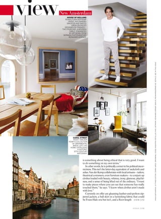 is something about being ethical that is very good. I want
to do something on my own terms.”
Inotherwords,heispoliticallycorrectinhispoliticalincor-
rectness. This isn’t the latter-day equivalent of sackcloth and
ashes.VanderKempcollaborateswithlocalartisans—tailors,
theatrical costumers, even furniture makers—to conjure up
clothes loaded with beauty, whimsy, irony, glamour, playful-
ness, and a sense of being lifted out of the ordinary. “I want
to make pieces where you can see that someone has really
touched them,”he says. “I know when clothes aren’t made
with love.”
Currently on ofer are gleaming leather-and-python zip-
pered jackets, a ball skirt in a furnishing fabric that could
be Frans Hals–era but isn’t, and a loor-length
NewAmsterdam
HOUSE OF HOLLAND
RONALD VAN DER KEMP
(RIGHT, IN A SANDRO
SWEATER AND PANTS)
DREW ON PIECES
DESIGNED BY FRIENDS—
THE STAIRCASE, A WOODEN
TABLE—ENHANCED
BY ARTWORK FROM
GERMAN PHOTOGRAPHER
REINHARD GÖRNER.
CANAL STREET
RIGHT: VAN DER
KEMP’S COLLECTION
OF ORNAMENTAL
BIRDS. LEFT: HIS
HOME OVERLOOKS
A HISTORIC
15TH-CENTURY
WATERWAY.
VIE W>170
V O G U E . C O M
KASIAGATKOWSKA.SITTINGSEDITOR:SONNYGROO.GROOMING,FEDDEHOEKSTRAFORELLESFAAS.ARTWORK:REINHARDGÖRNER,BERLIN,REINHARDGORNER.DE.DETAILS,SEEINTHISISSUE.
 