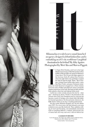 Rihannahasrevealedanewsound,launched
anagency,designedadebutfashionline,andis
embarkingona63-cityworldtour.Canglobal
dominationbefarbehind?ByAbbyAguirre.
PhotographedbyMertAlasandMarcusPiggott.
A LEAGUE OF HER OWN
“Icanonlydome,”thesingersays.RalphLaurenCollectiondress.
AnitaKoearcuffs.Details,seeInThisIssue.
FashionEditor:TonneGoodman.
I
t’s Super Bowl Sunday, and I am in the large
Mediterraneanhomeof RealHousewifeCarlton
GebbiainBeverlyHills,thesettingforRihanna’s
Vogue shoot. The 28-year-old singer appears in
the doorway, fresh off a plane from Toronto,
where the night before she and Drake wrapped
thevideofortheirhitsingle“Work.”Sheiswear-
ing a vintage Guess leather biker jacket, a gray
Star Wars T-shirt, and green Vetements sweat-
pants, her sleek black hair chopped into a blunt nineties
bob. Even such a Netlix-and-chill look cannot conceal the
singularproportionsof herbody.Shehugsmehelloandthen
loats upstairs, where hair and makeup stylists await.
I settle into a chair outside and pass the time by—what
else?—checking my phone. Thanks to the demands of the
24-hour news cycle, every Instagram post by a pop star has
become a source of intrigue, every teased video clip fodder
for frenzied speculation. On this particular afternoon, the
RiRi chatter, robust on any day, is reaching peak hysteria.
Ten days earlier, Rihanna dropped Anti, her irst album
since 2012. For seven years, she had released a new pop
confection every year, like clockwork. Then, suddenly, noth-
ing. It wasn’t just the timing. Anti immediately announced
itself as something diferent. A deiant, idiosyncratic mix
of dance hall, doo-wop, and soul, it did not deliver her
Working
 