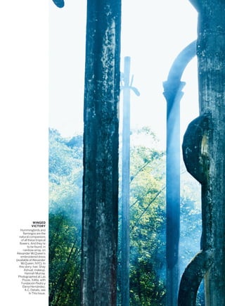 WINGED
VICTORY
Hummingbirds and
flamingos are the
natural companions
of all these tropical
flowers. And they’re
to be found, in
rainbow array, on
Alexander McQueen’s
embroidered dress
(available at Alexander
McQueen, NYC). In
this story: hair, Shay
Ashual; makeup,
Hannah Murray.
Photographed at Las
Pozas, Xilitla, with
Fundación Pedro y
Elena Hernández,
A.C. Details, see
In This Issue.
 