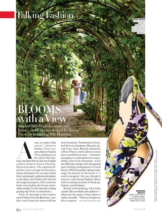 TalkingFashion
BLOOMS
withaViewSandraChoi’sEnglish-countryside
home—muchlikeherdesignsforJimmy
Choo—isbrimmingwithblossoms.
A
rose, to a deer, is like
caviar,” observes
Jimmy Choo cre-
ative director Sandra
Choi, greeting me at
the end of the mile-
long,tree-lineddrivetohernewEnglish
country home in Upton Cheyney,
Gloucestershire. The eighteenth-
century stone cottage has become a
choice destination for roe deer, led by
their surprisingly sophisticated palates
to the dense rose borders that encircle
the magical property. (The extensive
lands surrounding the house, mean-
while,include25 acresdevotedtosheep
grazing and 30 for an arboretum.)
Choi, 43, decamps to the country
most Fridays from the Battersea, Lon-
don, town house she shares with her
GREEN PEACE
CHOI SHARES
A QUIET
MOMENT IN
THE HAZELNUT
WALKWAYWITH
HER DAUGHTER
PHOENIX.
artist husband, Tamburlaine Gorst,
and their two daughters, Phoenix, six,
and Cyan, three. Breezily dressed in
a Peter Pilotto embroidered cotton
dress and Birkenstocks—somehow
managing to exude glamorous acces-
sibility even in her downtime—Choi
has filled the cottage with unexpected
and ravishing arrangements of local
flowers. With the garden taking center
stage, the interior of the house is “a
work in progress,” she says, though it
retains a welcoming English charm
with its sinking mounds of floral up-
holstery and fireplaces.
Raised in Hong Kong, Choi finds
countrylifeanentirelynewendeavor—
albeit one she seems to have taken to
rather naturally. “These are foxgloves;
this is nepeta,
BUDDING
BEAUTY
JIMMY CHOO SATIN
CAMOFLOWER-
PRINT MULE, $795;
JIMMYCHOO.COM.TA L K I N G FAS H I O N >1 87
V O G U E . C O M
KASIAGATKOWSKA.SITTINGSEDITOR:SONNYGROO.HAIR,
TERRICAPON;MAKEUP,REBEKAHLIDSTONE.SHOE:JOSEPHINESCHIELE.
184 V O G U E O C TO B E R 2 0 1 6
 