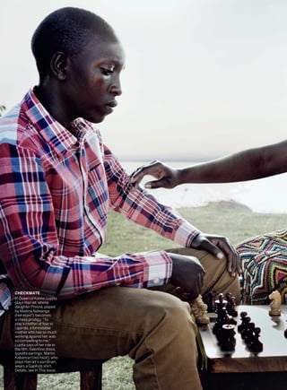 CHECKMATE
In Queen of Katwe, Lupita
plays Harriet, whose
daughter Phiona, played
by Madina Nalwanga
(FAR RIGHT), becomes
a chess prodigy. “To
play a mother of four in
Uganda, a formidable
mother who has so much
working against her, was
so compelling to me,”
Lupita says of her role in
the film. Valentino dress.
Ippolita earrings. Martin
Kabanza (THIS PAGE), who
plays Harriet’s son Brian,
wears a GapKids shirt.
Details, see In This Issue.
 