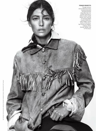 FRINGE BENEFITS
Though actress
Jessica Biel soon stars
in (and produced)
The Devil and the
Deep Blue Sea, her
frontier look here is
plains as day. Suede
jacket, shirt, and hat
(in hand) by Ralph
Lauren Collection;
select Ralph Lauren
stores. In this story:
hair, Guido for Redken;
makeup, Diane
Kendal. Details, see
In This Issue.
267
SETDESIGN,NICHOLASDESJARDINSFORMARYHOWARDSTUDIO.PRODUCEDBYARTHOUSE.
 