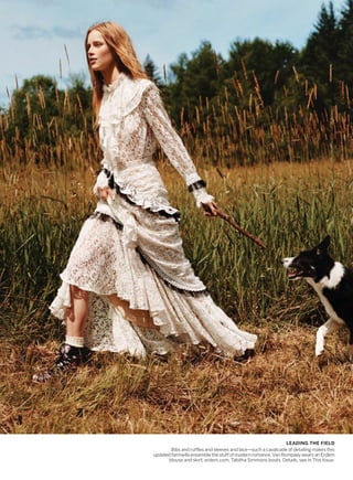 LEADING THE FIELD
Bibs and ruffles and sleeves and lace—such a cavalcade of detailing makes this
updated farmwife ensemble the stuff of modern romance. Van Rompaey wears an Erdem
blouse and skirt; erdem.com. Tabitha Simmons boots. Details, see In This Issue.
 