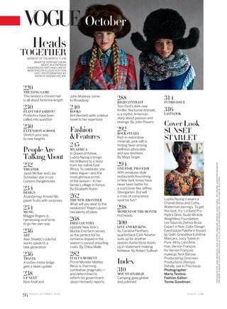 Cover Look
SUNSET
STARLET
Lupita Nyong’o wears a
Chanel dress and Cathy
Waterman earrings. To get
this look, try: La Base Pro
Hydra Glow, Nude Miracle
Weightless Foundation,
Les Sourcils Definis Brow
Expert in Noir, Color Design
Eyeshadow Palette in Kissed
by Gold, Grandiôse Extrême
Mascara, Juicy Tubes in
Pure. All by Lancôme.
Hair, Vernon François
for Vernon François;
makeup, Nick Barose.
Produced by Onscreen
Productions (Kenya).
Details, see In This Issue.
Photographer:
Mario Testino.
Fashion Editor:
Tonne Goodman.
220
THE LONG GAME
This season’s chicest nail
is all about feminine length
230
FEAST OR FASHION?
Probiotics have been
called into question
230
EXTENSION SCHOOL
Stretch your way
to new heights
PeopleAre
TalkıngAbout
232
THEATER
Janet McTeer and Liev
Schreiber star in Les
Liaisons Dangereuses
234
DESIGN
Anandamayi Arnold fills
paper fruits with surprises
234
MUSIC
Maggie Rogers is
harnessing viral fame
to go her own way
236
ART
Alan Shields’s colorful
works speak to a
new generation
236
TRAVEL
A sixties motor lodge
gets a sleek update
238
UP NEXT
Nick Kroll and
John Mulaney come
to Broadway
240
BOOKS
Brit Bennett adds a debut
novel to her repertoire
Fashion
&Features
245
MY AFRICA
In Queen of Katwe,
Lupita Nyong’o brings
her brilliance to a story
from her native East
Africa.To celebrate, she
takes Vogue—and the
most glorious prints
of the season—to her
family’s village in Kenya.
By Elizabeth Rubin
262
THE NEW FRONTIER
What will you wear to the
revolution? Ralph Lauren
has plenty of ideas
268
FREE COUNTRY
Upstate New York’s
Worlds End farm serves
as the perfect foil for
romance draped in the
season’s coziest shearling
coats. By Chloe Malle
282
ITALY’S MOMENT
Prime Minister Matteo
Renzi is charming,
combative, pragmatic—
and determined to
reform his government.
Jason Horowitz reports
288
HIGH CONTRAST
Tom Ford’s dark new
thriller, Nocturnal Animals,
is a mythic American
story about passion and
revenge. By John Powers
292
ROCK STEADY
Rich in restorative
minerals, pink salt is
finding favor among
wellness advocates
and spa devotees.
By Maya Singer
294
ONE FISH, TWO FISH
With omakase-style
restaurants flourishing
in New York, times have
never been better for
a sushi lover like Jeffrey
Steingarten. But will
a crisis of conscience
spoil his fun?
298
MOMENT OF THE MONTH
Hot heads
300
LIVE AND KICKING
As Carolina Panthers
quarterback Cam Newton
suits up for another
season, Karlie Kloss boots
up in statement-making
footwear.By Robert Sullivan
Index
310
MOUNTAIN HIGH
Camping goes global
and polished
314
INTHISISSUE
316
LASTLOOK
MAARTJE VERHOEF (NEAR
RIGHT, IN A PATRICIA
UNDERWOOD HAT) AND LINEISY
MONTERO (IN A LOUIS VUITTON
HAT). PHOTOGRAPHED BY
PATRICK DEMARCHELIER.
MOMENT OF THE MONTH, P. 298
Heads
TOGETHER
V O G U E . C O M
94 V O G U E O C TO B E R 2 0 1 6
FASHIONEDITOR:SARAMOONVES.HAIR,ESTHERLANGHAM;MAKEUP,SUSIESOBOL.SETDESIGN,DOROTHÉEBAUSSAN
FORMARYHOWARDSTUDIO.PRODUCEDBYFILLINTHEBLANKPRODUCTION.DETAILS,SEEINTHISISSUE.
October
 