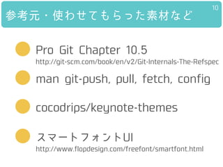 参考元・使わせてもらった素材など
10
http://www.flopdesign.com/freefont/smartfont.html
cocodrips/keynote-themes
man git-push, pull, fetch, ...