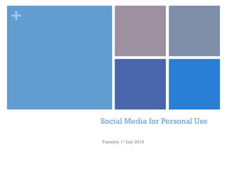 +
Social Media for Personal Use
Tuesday 1st
July 2014
 
