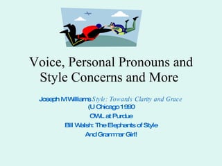 Voice, Personal Pronouns and Style Concerns and More   Joseph M Williams  Style: Towards Clarity and Grace  (U Chicago 1990 OWL at Purdue Bill Walsh: The Elephants of Style And Grammar Girl! 