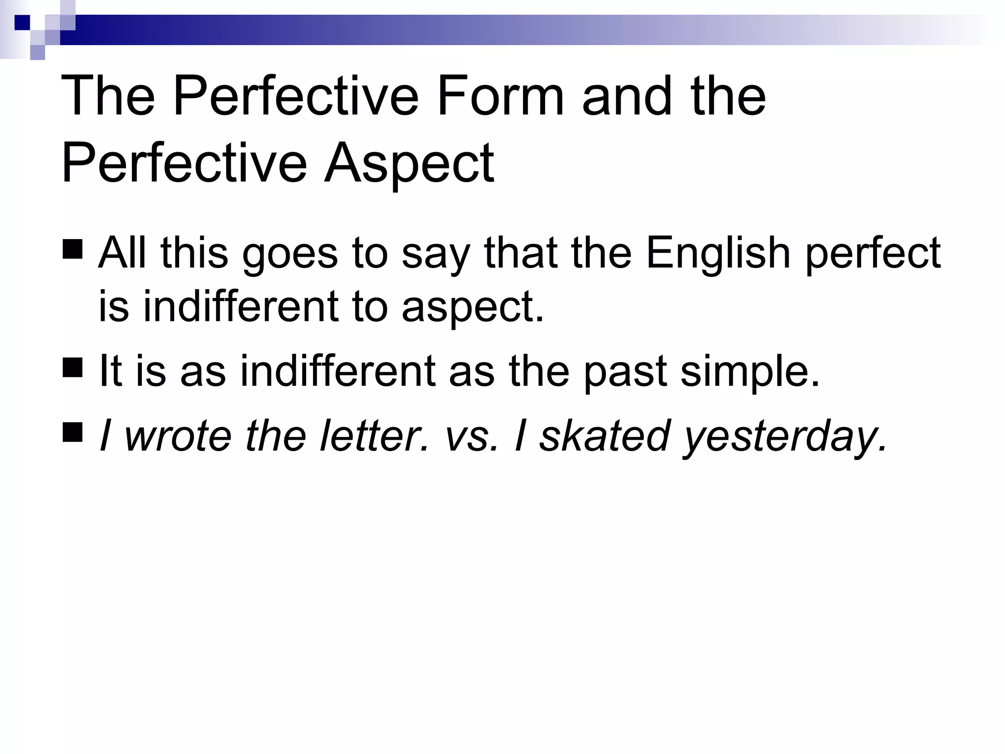 The Perfective Form and the Perfective Aspect All this goes to say that the English perfect is indifferent to aspect.  It is as   indifferent as the past simple.  I wrote the letter. vs. I skated yesterday. 