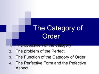 The Category of Order  The opposition of the category The problem of the Perfect The Function of the Category of Order The Perfective Form and the Pefective Aspect 