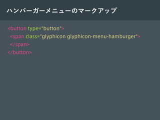 ハンバーガーメニューのマークアップ
<button type="button">
<span class="glyphicon glyphicon-menu-hamburger">
</span>
</button>
 