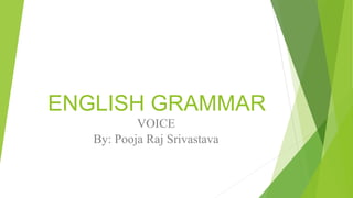 ENGLISH GRAMMAR
VOICE
By: Pooja Raj Srivastava
 