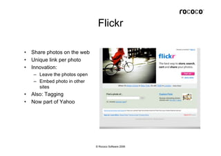 Flickr

•   Share photos on the web
•   Unique link per photo
•   Innovation:
    – Leave the photos open
    – Embed phot...