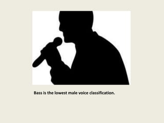 Bass is the lowest male voice classification.
 