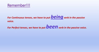 Remember!!!
For Continuous tenses, we have to put beingverb in the passive
voice.
For Perfect tenses, we have to put beenverb in the passive voice.
 