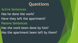 Questions
Active Sentences
Has he done the work?
Have they left the apartment?
Passive Sentences
Has the work been done by him?
Has the apartment been left by them?
 