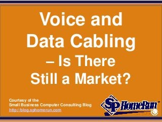 SPHomeRun.com


          Voice and
         Data Cabling
              – Is There
            Still a Market?
  Courtesy of the
  Small Business Computer Consulting Blog
  http://blog.sphomerun.com
 