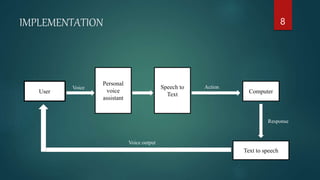 IMPLEMENTATION 8
User
Personal
voice
assistant
Computer
Text to speech
Speech to
Text
Voice Action
Response
Voice output
 