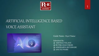 ARTIFICIAL INTELLIGENCE BASED
VOICE ASSISTANT
1
Guide Name:- Payel Thakur
Submitted By:
 SHIVRAJ YELAVE
 RUTIKA SALUNKHE
 AISHWARYA RETAWADE
 ANUTEJ WARE
 