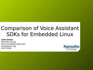 Comparison of Voice Assistant
SDKs for Embedded Linux
Leon Anavi
Konsulko Group
leon.anavi@konsulko.com
leon@anavi.org
ELCE 2018
 